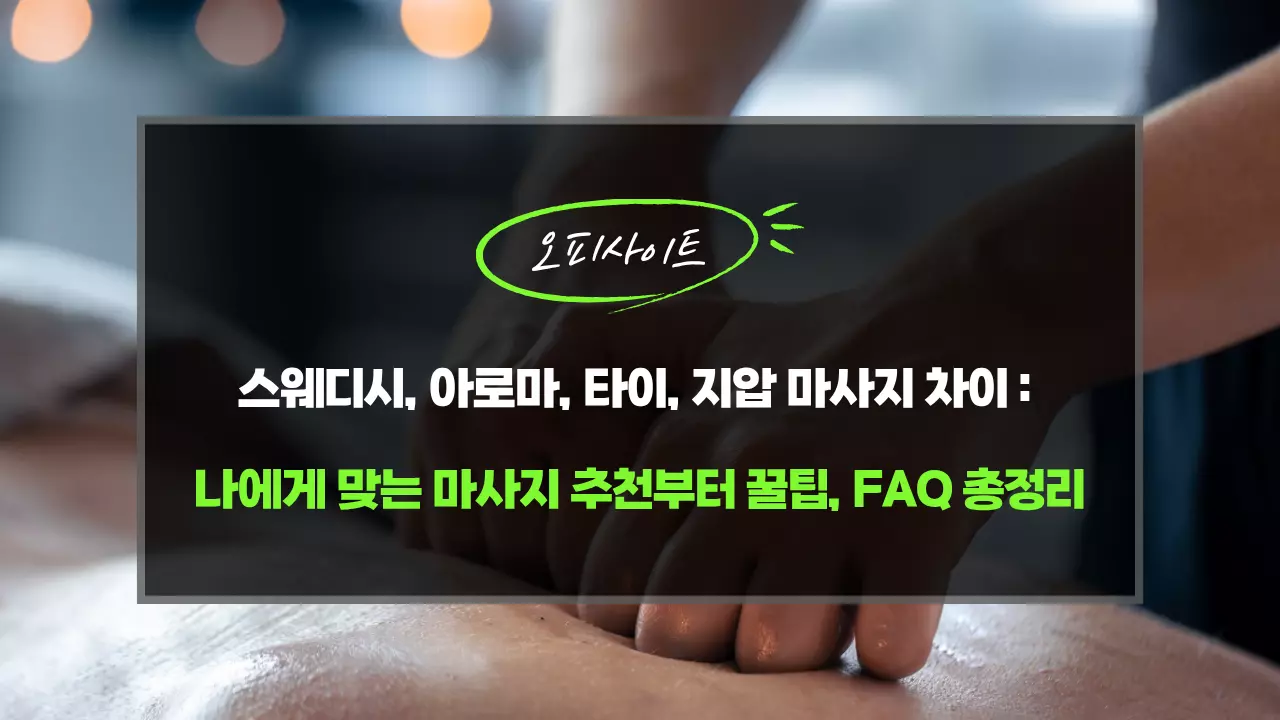 스웨디시, 아로마, 타이, 지압 마사지 차이 - 나에게 맞는 마사지 추천부터 꿀팁, FAQ 총정